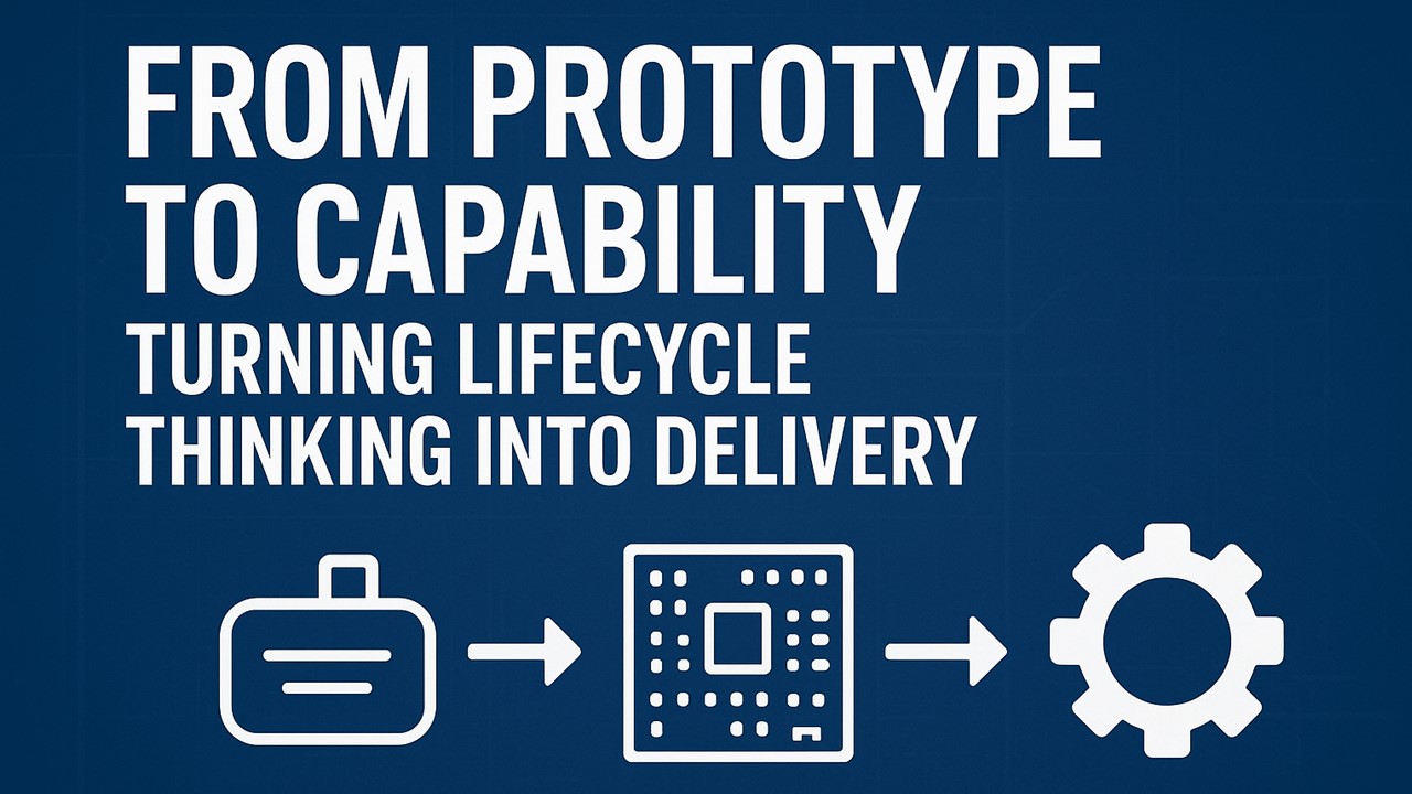 From Prototype to Capability: Turning Lifecycle Thinking into Delivery From Prototype to Capability: Turning Lifecycle Thinking into Delivery